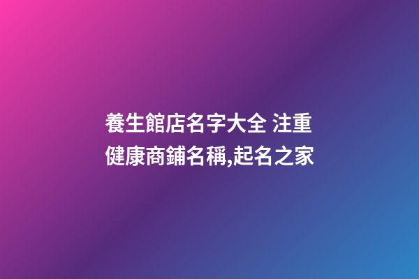 養生館店名字大全 注重健康商鋪名稱,起名之家-第1張-店鋪起名-玄機派